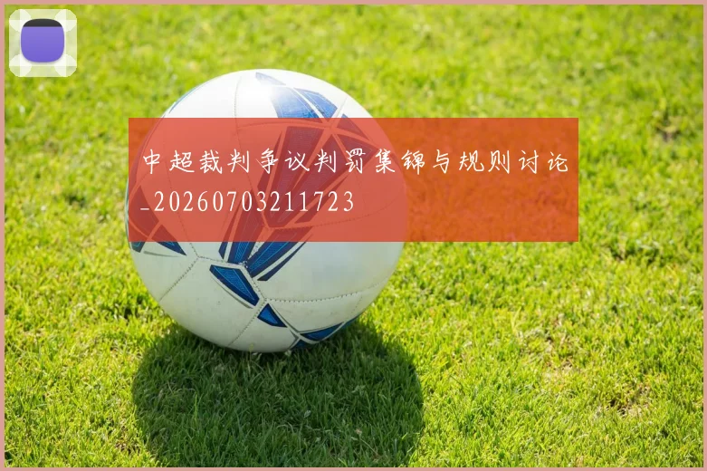 中超裁判争议判罚集锦与规则讨论_20260703211723