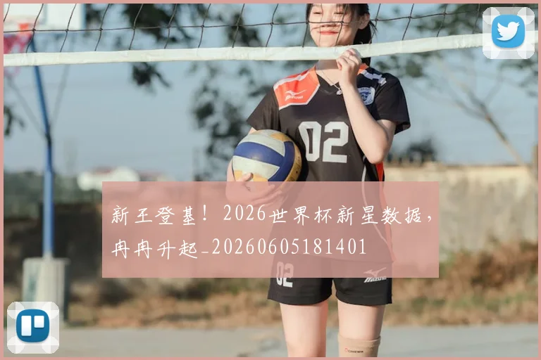 新王登基!2026世界杯新星数据,冉冉升起_20260605181401