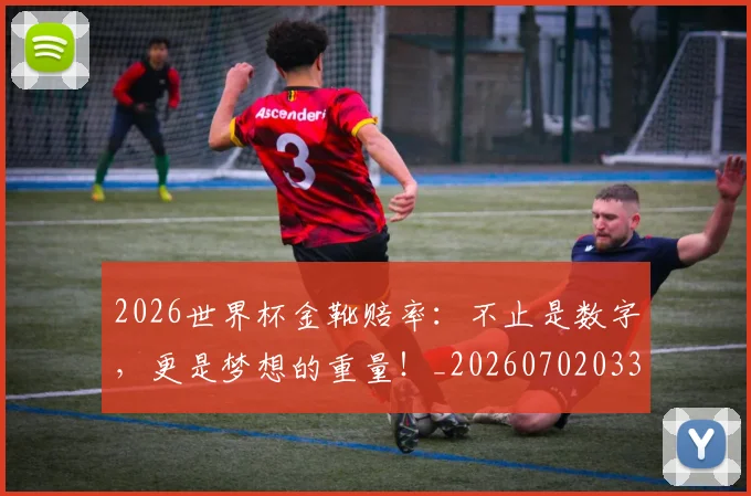 2026世界杯金靴赔率：不止是数字，更是梦想的重量！_20260702033826