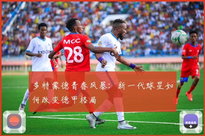 多特蒙德青春风暴：新一代球星如何改变德甲格局
