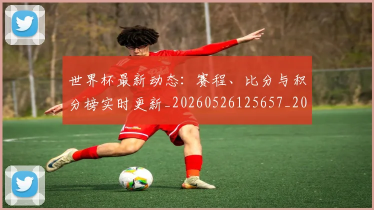 世界杯最新动态：赛程、比分与积分榜实时更新_20260526125657_20260703203235
