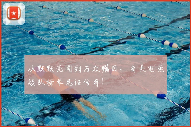 从默默无闻到万众瞩目，南美电竞战队榜单见证传奇！
