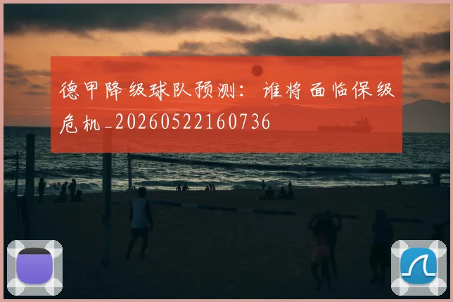 德甲降级球队预测：谁将面临保级危机_20260522160736