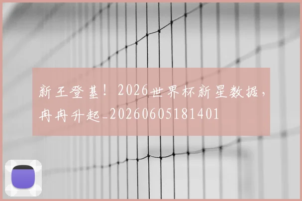 新王登基！2026世界杯新星数据，冉冉升起_20260605181401