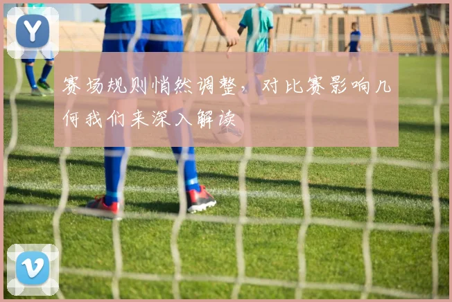 赛场规则悄然调整，对比赛影响几何我们来深入解读