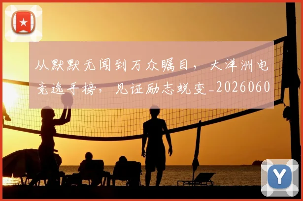 从默默无闻到万众瞩目，大洋洲电竞选手榜，见证励志蜕变_20260601173331