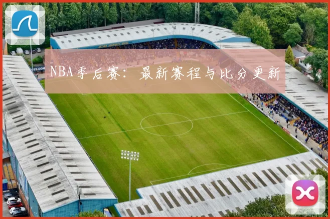 NBA季后赛：最新赛程与比分更新