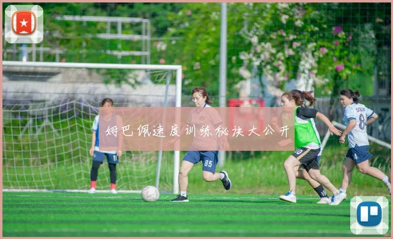 姆巴佩速度训练秘诀大公开