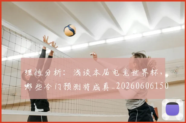 理性分析：浅谈本届电竞世界杯，哪些冷门预测将成真_20260606150147