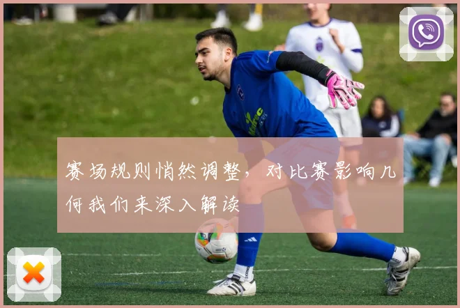 赛场规则悄然调整，对比赛影响几何我们来深入解读