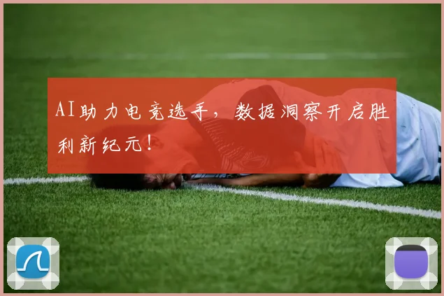 AI助力电竞选手，数据洞察开启胜利新纪元！