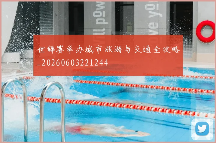世锦赛举办城市旅游与交通全攻略_20260603221244