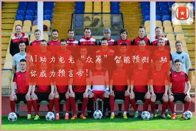 AI助力电竞“众筹”智能预测，助你成为预言帝！