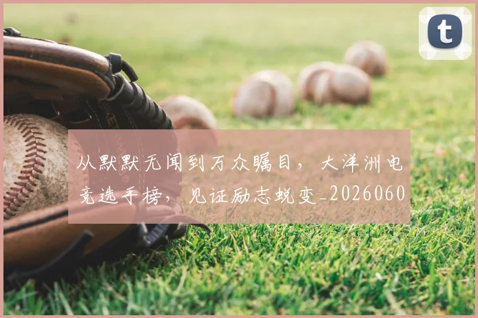从默默无闻到万众瞩目，大洋洲电竞选手榜，见证励志蜕变_20260601173331
