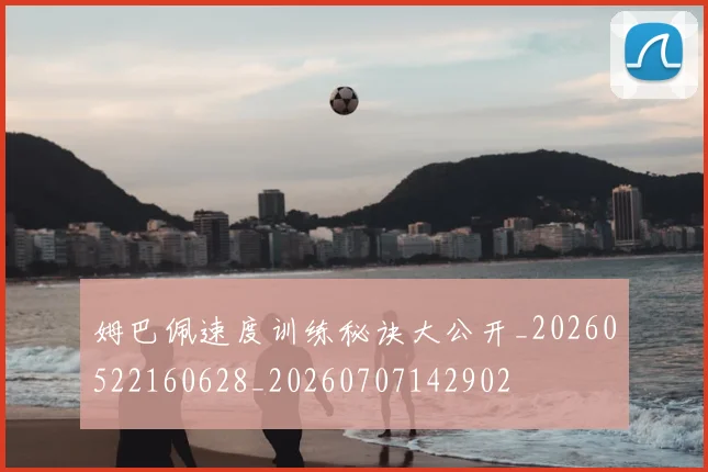 姆巴佩速度训练秘诀大公开_20260522160628_20260707142902