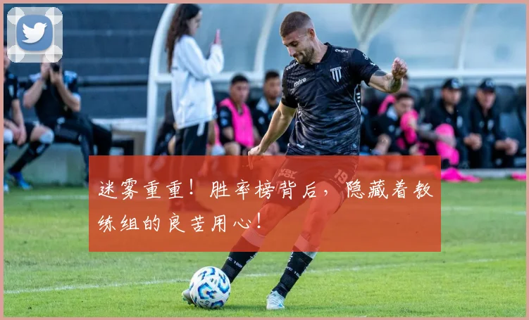 迷雾重重!胜率榜背后,隐藏着教练组的良苦用心!