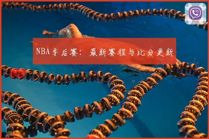 NBA季后赛:最新赛程与比分更新
