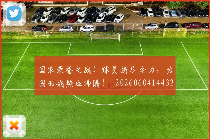 国家荣誉之战！球员拼尽全力，为国而战热血沸腾！_20260604144328