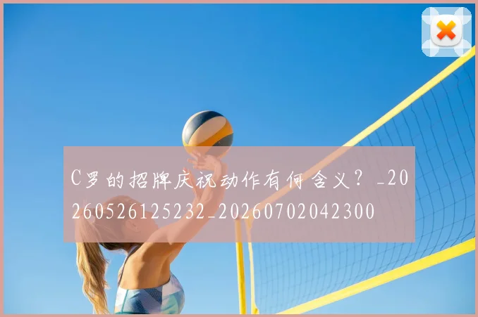 C罗的招牌庆祝动作有何含义？_20260526125232_20260702042300