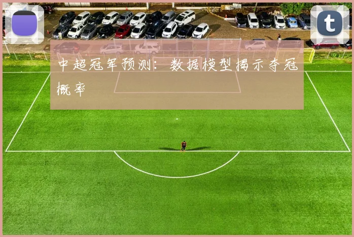 中超冠军预测:数据模型揭示夺冠概率