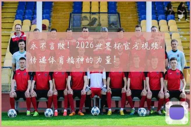 永不言败！2026世界杯官方视频，传递体育精神的力量！