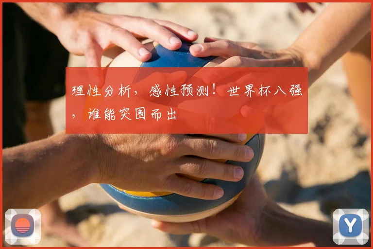 理性分析，感性预测！世界杯八强，谁能突围而出