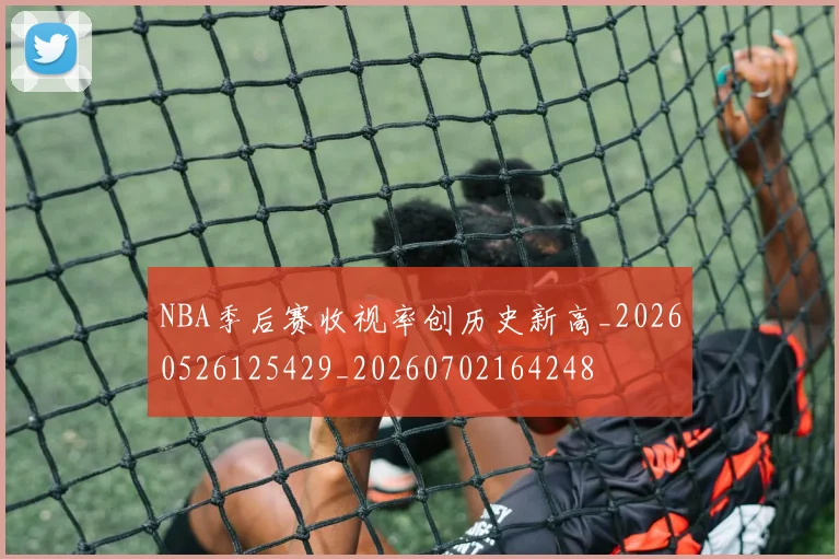 NBA季后赛收视率创历史新高_20260526125429_20260702164248